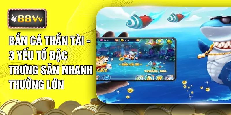 Bắn Cá Thần Tài - 3 Yếu Tố Đặc Trưng Săn Nhanh Thưởng Lớn