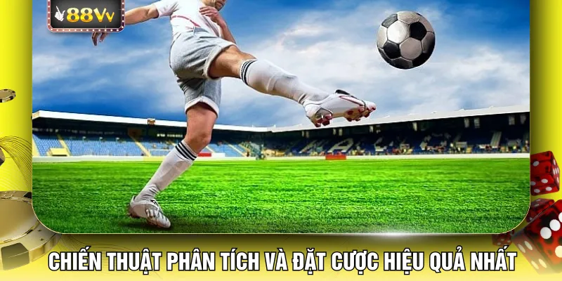 Chiến thuật phân tích và đặt cược hiệu quả nhất