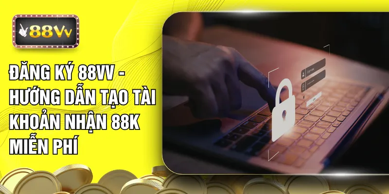Đăng Ký 88VV - Hướng Dẫn Tạo Tài Khoản Nhận 88K Miễn Phí