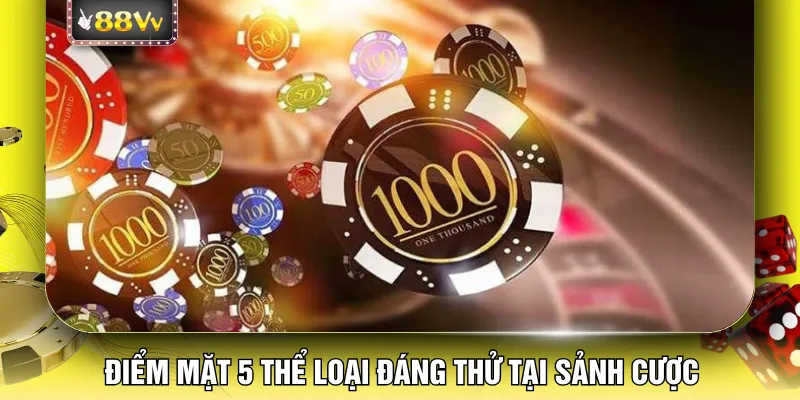 Điểm mặt 5 thể loại đáng thử tại sảnh cược