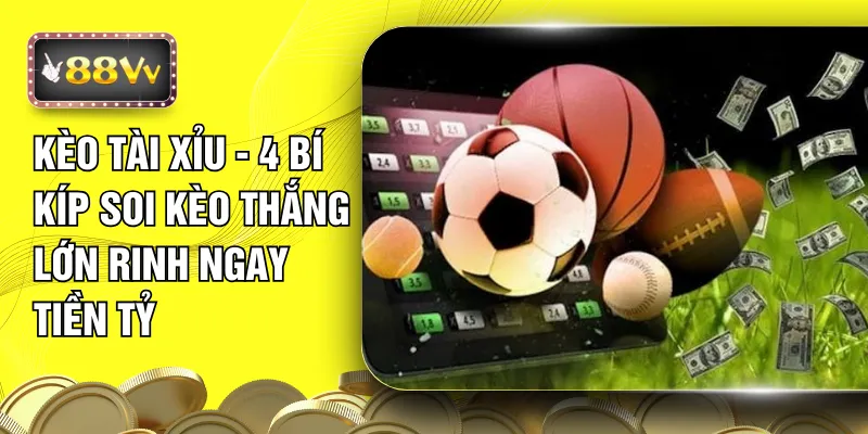 Kèo Tài Xỉu - 4 Bí Kíp Soi Kèo Thắng Lớn Rinh Ngay Tiền Tỷ
