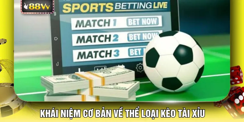 Khái niệm cơ bản về thể loại kèo tài xỉu