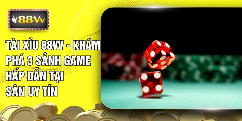 Tài Xỉu 88VV - Khám Phá 3 Sảnh Game Hấp Dẫn Tại Sân Uy Tín