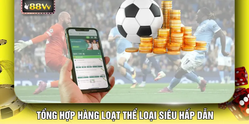 Tổng hợp hàng loạt thể loại siêu hấp dẫn