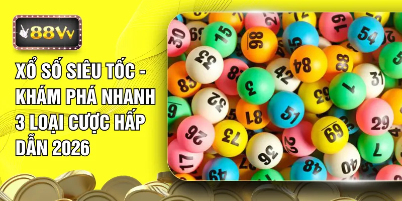 Xổ Số Siêu Tốc - Khám Phá Nhanh 3 Loại Cược Hấp Dẫn 2026